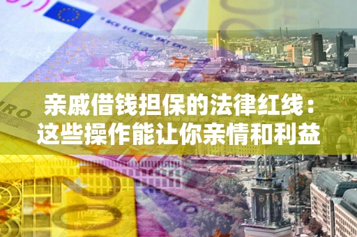 北京亲戚借钱担保的法律红线：这些操作能让你亲情和利益两不误