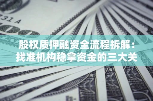 北京股权质押融资全流程拆解：找准机构稳拿资金的三大关键