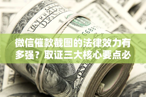 北京微信催款截图的法律效力有多强？取证三大核心要点必须知道！