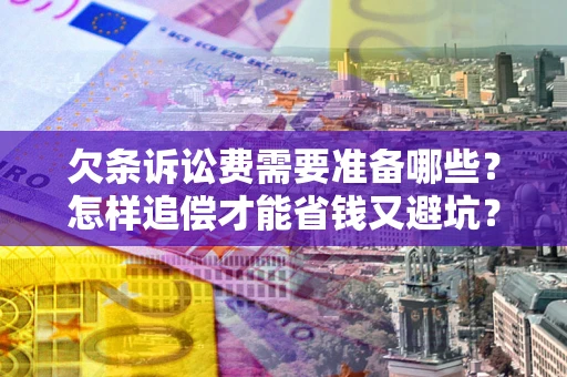 北京欠条诉讼费需要准备哪些？怎样追偿才能省钱又避坑？