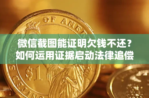北京微信截图能证明欠钱不还？如何运用证据启动法律追偿程序？