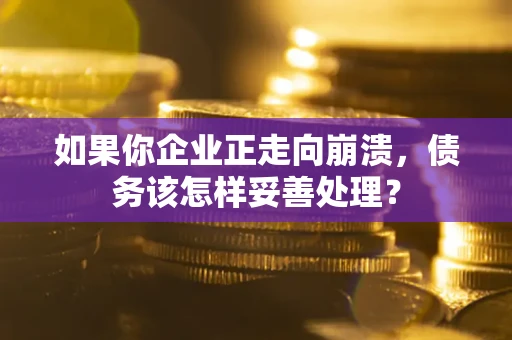 北京如果你企业正走向崩溃，债务该怎样妥善处理？
