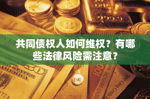 北京共同债权人如何维权？有哪些法律风险需注意？