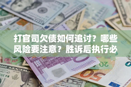 北京打官司欠债如何追讨？哪些风险要注意？胜诉后执行必看！