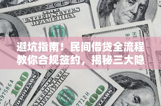 北京避坑指南！民间借贷全流程教你合规签约，揭秘三大隐形陷阱