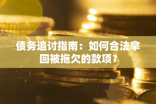 北京债务追讨指南：如何合法拿回被拖欠的款项？