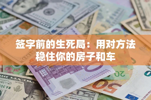 北京签字前的生死局：用对方法稳住你的房子和车