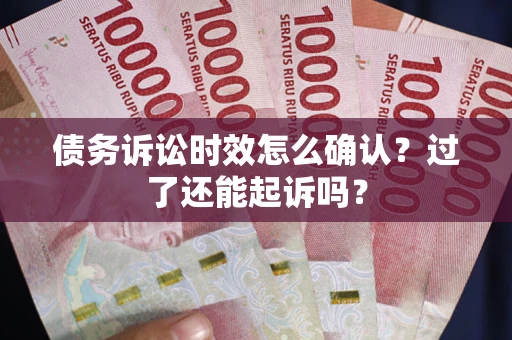 北京债务诉讼时效怎么确认？过了还能起诉吗？