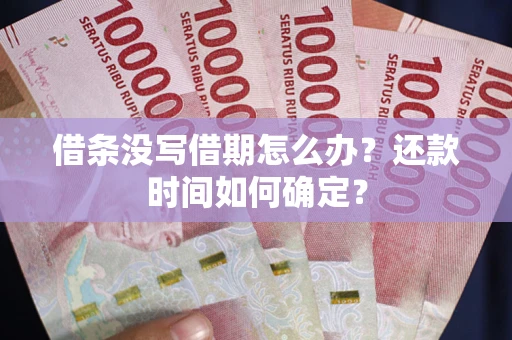 北京借条没写借期怎么办？还款时间如何确定？