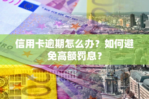 北京信用卡逾期怎么办？如何避免高额罚息？