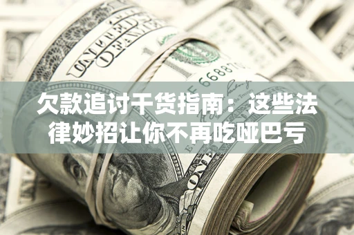北京欠款追讨干货指南：这些法律妙招让你不再吃哑巴亏