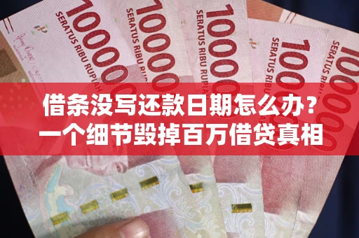 北京借条没写还款日期怎么办？一个细节毁掉百万借贷真相