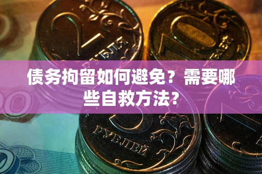 北京债务拘留如何避免？需要哪些自救方法？
