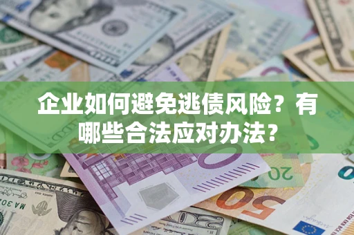 北京企业如何避免逃债风险？有哪些合法应对办法？