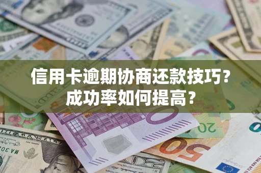 北京信用卡逾期协商还款技巧？成功率如何提高？