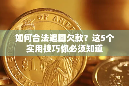 北京如何合法追回欠款？这5个实用技巧你必须知道