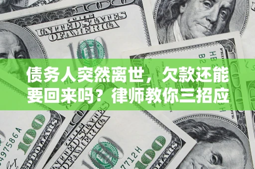 北京债务人突然离世，欠款还能要回来吗？律师教你三招应对