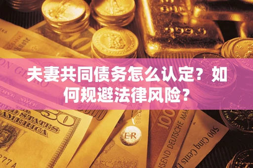 北京夫妻共同债务怎么认定？如何规避法律风险？
