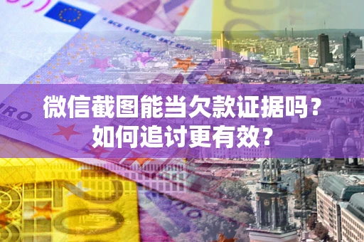 北京微信截图能当欠款证据吗？如何追讨更有效？