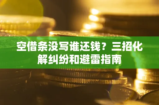 北京空借条没写谁还钱？三招化解纠纷和避雷指南