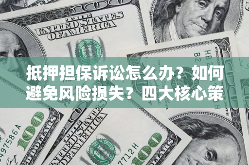 北京抵押担保诉讼怎么办？如何避免风险损失？四大核心策略全解读