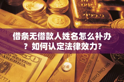 北京借条无借款人姓名怎么补办？如何认定法律效力？