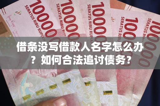 北京借条没写借款人名字怎么办？如何合法追讨债务？