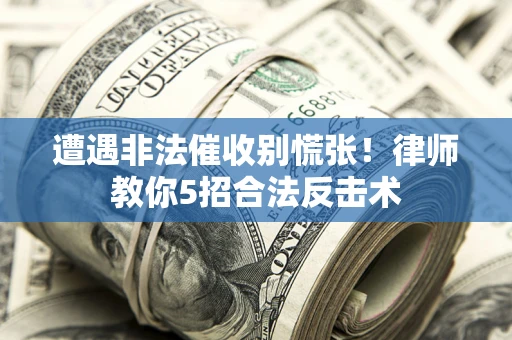 北京遭遇非法催收别慌张！律师教你5招合法反击术