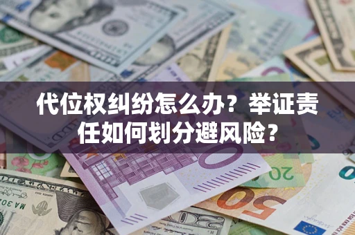 北京代位权纠纷怎么办？举证责任如何划分避风险？