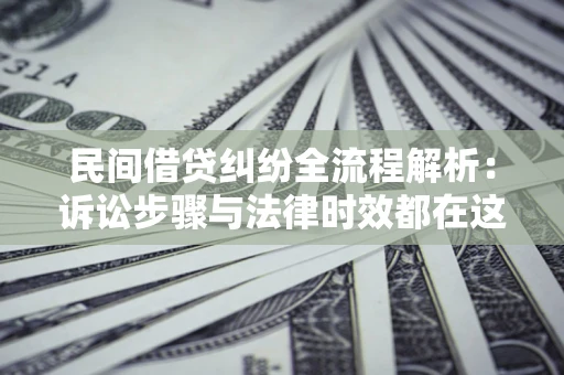 北京民间借贷纠纷全流程解析：诉讼步骤与法律时效都在这儿了