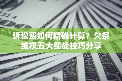 北京诉讼费如何精确计算？欠条维权五大实战技巧分享