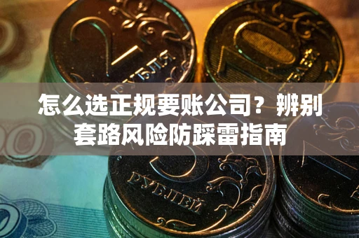 北京怎么选正规要账公司？辨别套路风险防踩雷指南
