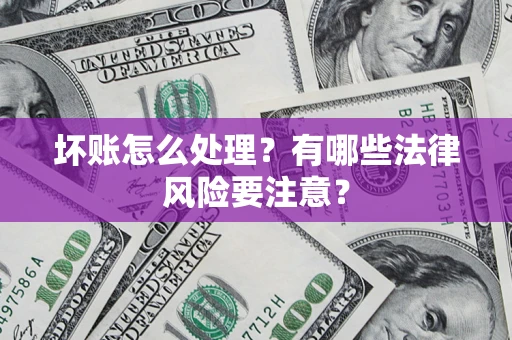 北京坏账怎么处理？有哪些法律风险要注意？
