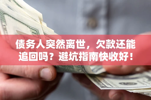 北京债务人突然离世，欠款还能追回吗？避坑指南快收好！