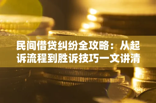 北京民间借贷纠纷全攻略：从起诉流程到胜诉技巧一文讲清
