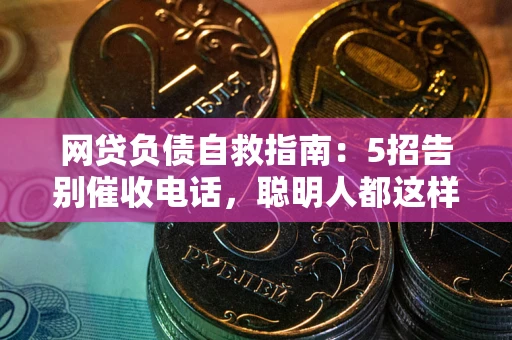 北京网贷负债自救指南：5招告别催收电话，聪明人都这样做