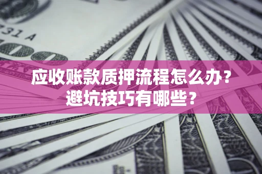北京应收账款质押流程怎么办？避坑技巧有哪些？