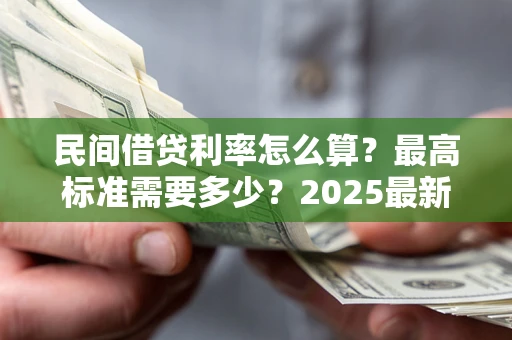 北京民间借贷利率怎么算？最高标准需要多少？2025最新避坑指南