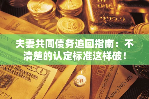 北京夫妻共同债务追回指南：不清楚的认定标准这样破！