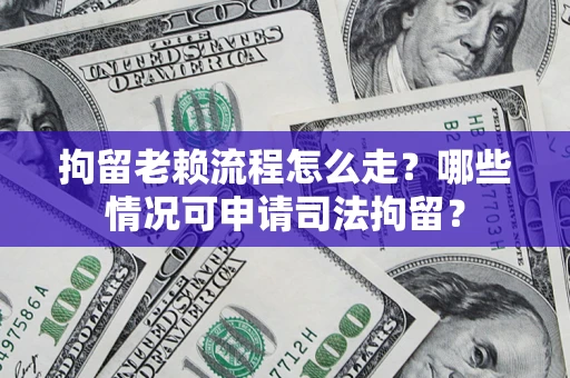 北京拘留老赖流程怎么走?哪些情况可申请司法拘留? 北京拘留老赖流程怎么走?哪些情况可申请司法拘留?