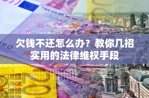 北京欠钱不还怎么办？教你几招实用的法律维权手段