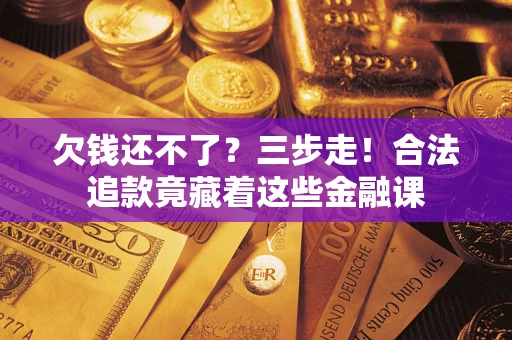 北京欠钱还不了？三步走！合法追款竟藏着这些金融课