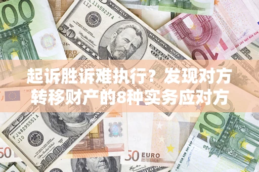 北京起诉胜诉难执行？发现对方转移财产的8种实务应对方案
