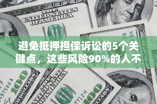 北京避免抵押担保诉讼的5个关键点，这些风险90%的人不知道！