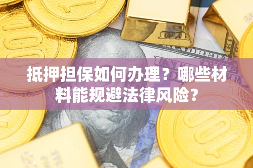 北京抵押担保如何办理？哪些材料能规避法律风险？