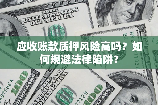 北京应收账款质押风险高吗？如何规避法律陷阱？