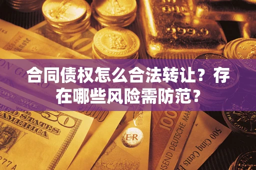 北京合同债权怎么合法转让？存在哪些风险需防范？