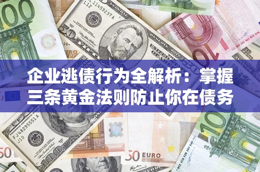 北京企业逃债行为全解析：掌握三条黄金法则防止你在债务乱局中“踩雷”