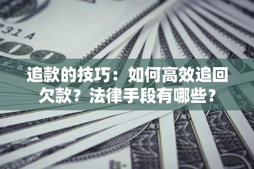 北京追款的技巧：如何高效追回欠款？法律手段有哪些？