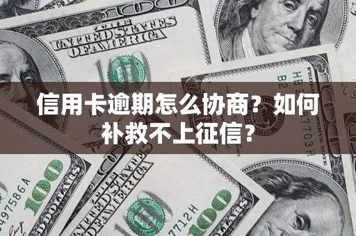 北京信用卡逾期怎么协商？如何补救不上征信？